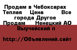 Продам в Чебоксарах!!!Теплая! › Цена ­ 250 - Все города Другое » Продам   . Ненецкий АО,Выучейский п.